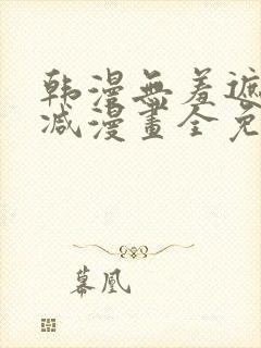 韩漫无羞遮无删减漫画全免费