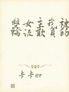 双女主我被女们轮流欺负的哭了小说