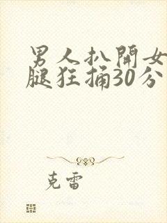 男人扒开女人的腿狂捅30分钟