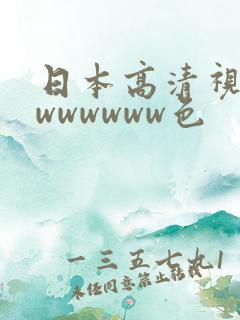 日本高清视频色wwwwww色