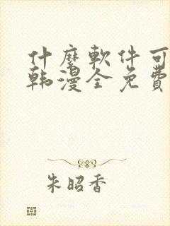 什么软件可以看韩漫全免费的还是未删减