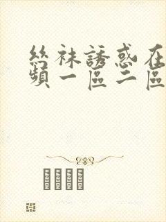 丝袜诱惑在线视频一区二区