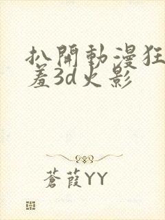 扒开动漫狂揉羞羞3d火影