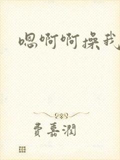 嗯啊啊操我啊啊