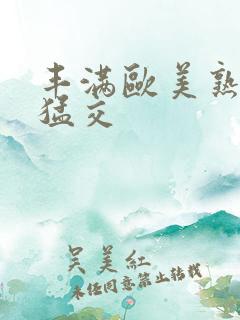 丰满欧美熟妇性猛交