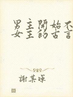 男主开始不待见女主的古言