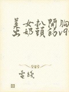 美女扒开胸罩露出奶头的v999av