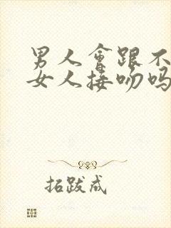 男人会跟不爱的女人接吻吗