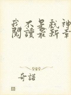 我不是戏神在线阅读最新章节