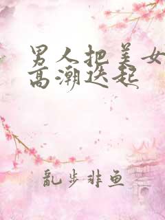 男人把美女操到高潮迭起