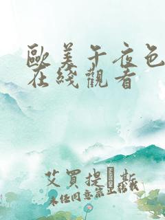 欧美午夜色大片在线观看