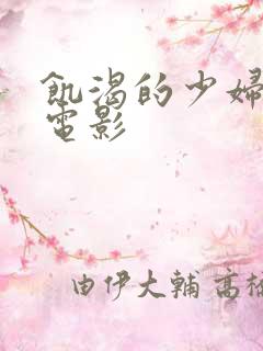 饥渴的少妇日本电影