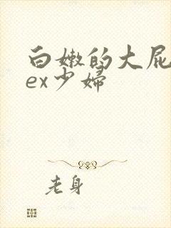 白嫩的大屁股sex少妇