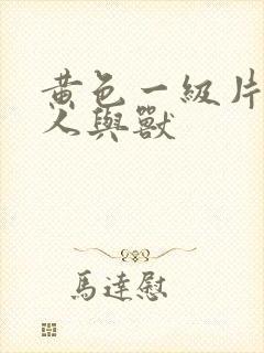 黄色一级片黄色人与兽