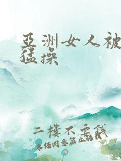 亚洲女人被黑人猛操