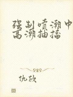 强制喷潮中持续高潮抽搐