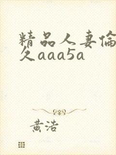 精品人妻伦九区久aaa5a