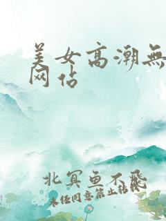 美女高潮无遮挡网站