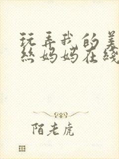 玩弄我的美艳肉丝妈妈在线阅读