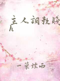 主人调教贱母狗h