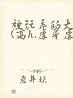 被玩弄的大小姐(高h,虐身虐心)