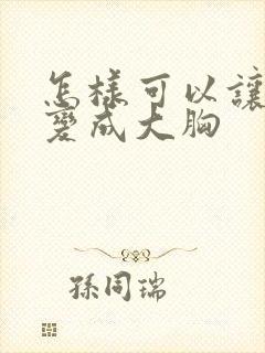 怎样可以让平胸变成大胸