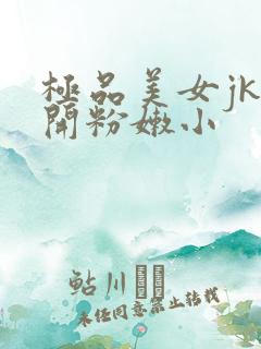 极品美女jk扒开粉嫩小