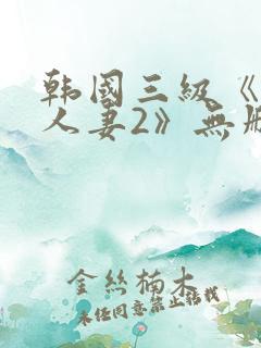 韩国三级《美味人妻2》无删减版
