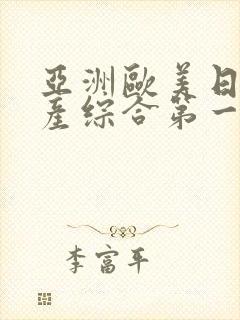 亚洲欧美日韩国产综合第一产区