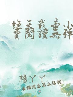 绝天武帝小说免费阅读无弹窗