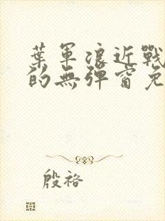 叶军浪近战狂兵的无弹窗免费阅读笔趣阁