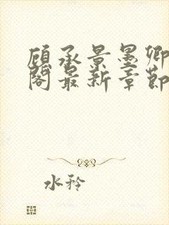 顾承景墨卿笔趣阁最新章节更新