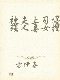 被夫上司侵犯最强人妻女搜查官