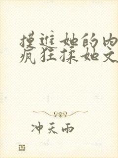 摸进她的内裤里疯狂揉她文章