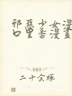 邪恶少女漫画工口里番漫画