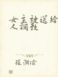 女主被送给很多人调教