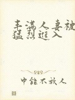 丰满人妻被黑人猛烈进入