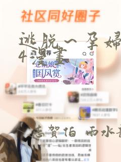 逃脱～孕妇精灵4漫画：结局+番外