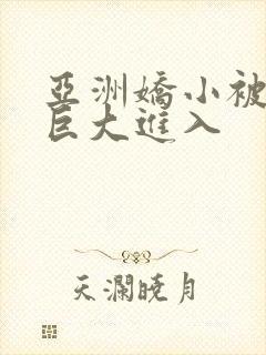 亚洲娇小被黑人巨大进入