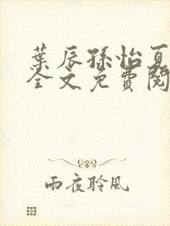 叶辰孙怡夏若雪全文免费阅读一念