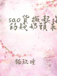sao货撅起你的贱奶头来小说