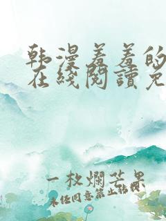 韩漫羞羞的漫画在线阅读免费漫画入口