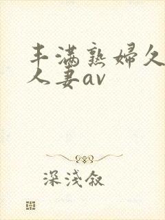 丰满熟妇久久久人妻av