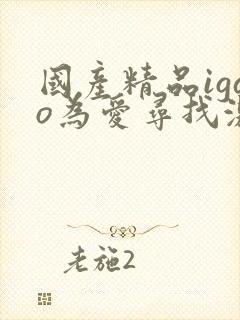 国产精品igao为爱寻找激情
