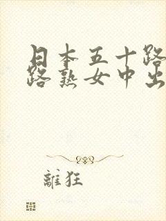 日本五十路六十路熟女中出