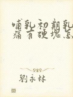 哺乳初期乳房胀痛有硬块怎么办