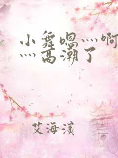 小舞嗯灬啊灬快灬高潮了