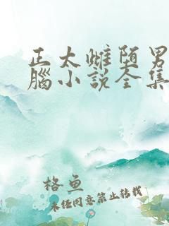 正太雌堕男娘洗脑小说全集在线阅读