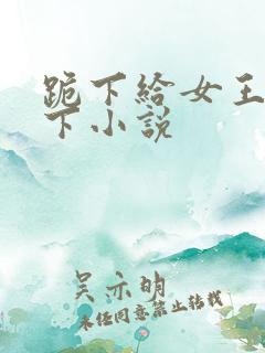 跪下给女王舔胯下小说