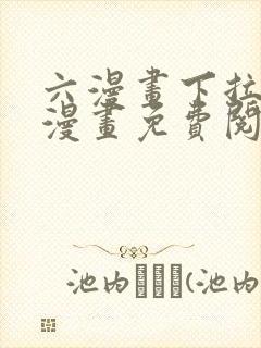 六漫画下拉式6漫画免费阅读入口